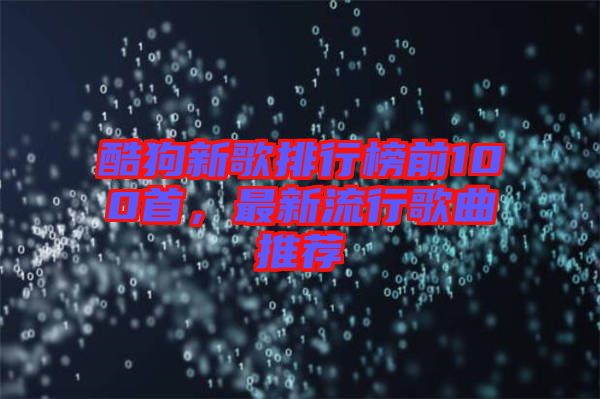 酷狗新歌排行榜前100首，最新流行歌曲推薦
