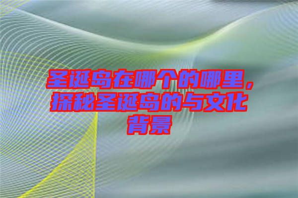 圣誕島在哪個(gè)的哪里，探秘圣誕島的與文化背景