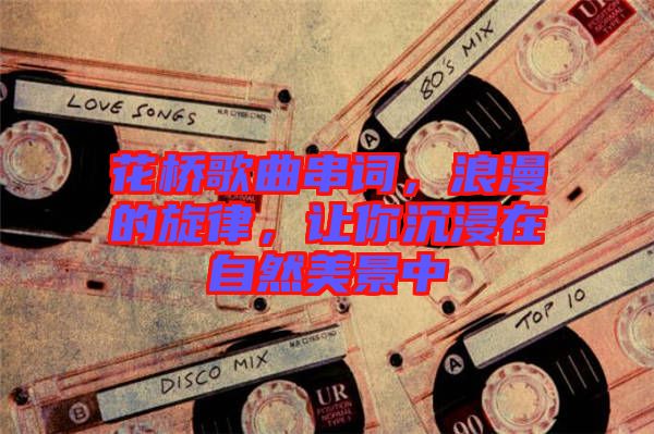 花橋歌曲串詞，浪漫的旋律，讓你沉浸在自然美景中