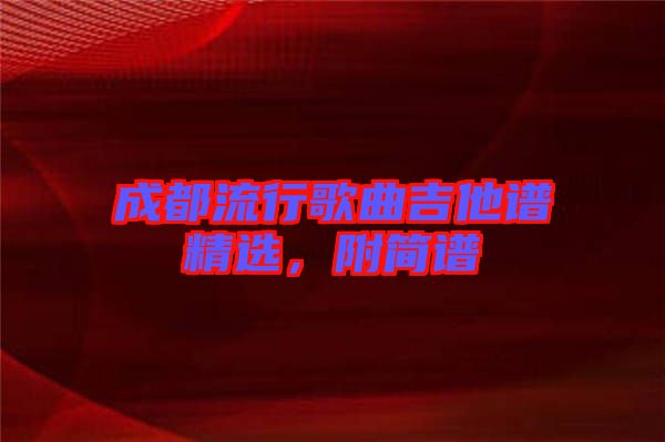 成都流行歌曲吉他譜精選，附簡(jiǎn)譜