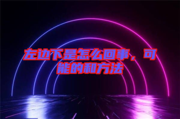 左邊下是怎么回事，可能的和方法