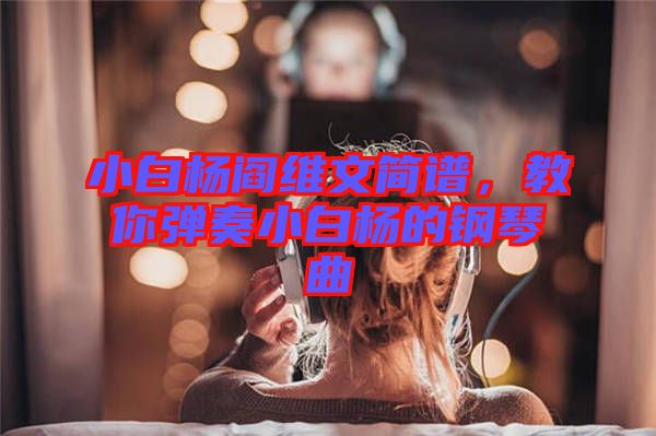 小白楊閻維文簡譜，教你彈奏小白楊的鋼琴曲