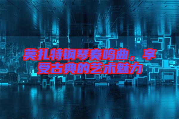 莫扎特鋼琴奏鳴曲，享受古典的藝術(shù)魅力