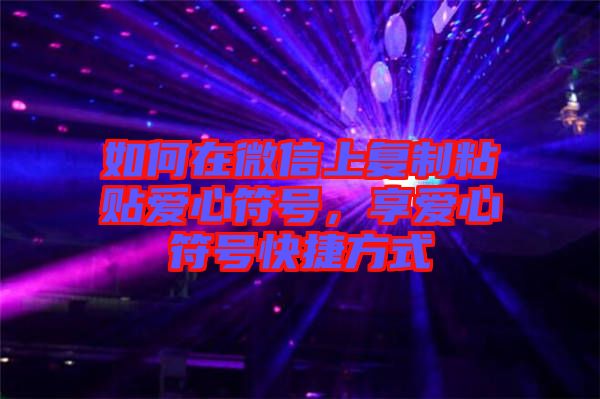 如何在微信上復(fù)制粘貼愛(ài)心符號(hào)，享愛(ài)心符號(hào)快捷方式