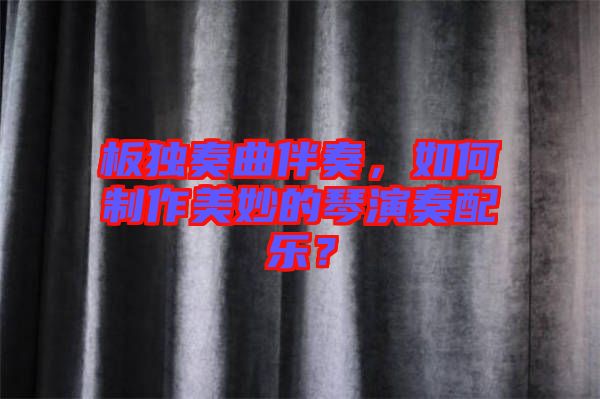 板獨(dú)奏曲伴奏，如何制作美妙的琴演奏配樂(lè)？