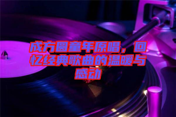 成方圓童年原唱，回憶經(jīng)典歌曲的溫暖與感動(dòng)