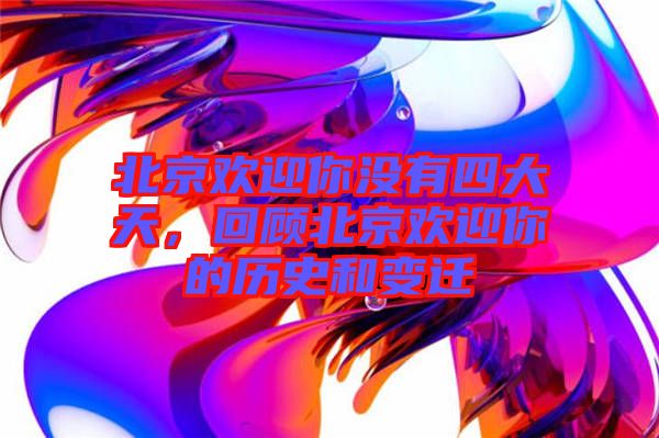 北京歡迎你沒有四大天，回顧北京歡迎你的歷史和變遷