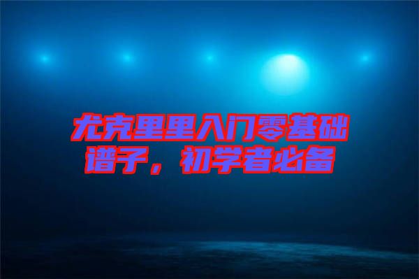 尤克里里入門零基礎(chǔ)譜子，初學者必備