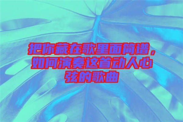 把你藏在歌里面簡譜，如何演奏這首動人心弦的歌曲