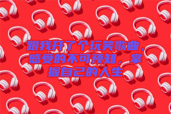 跟我開了個玩笑歌曲，感受的不可預(yù)知，掌握自己的人生
