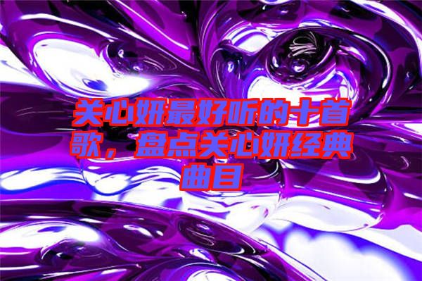 關(guān)心妍最好聽的十首歌，盤點(diǎn)關(guān)心妍經(jīng)典曲目