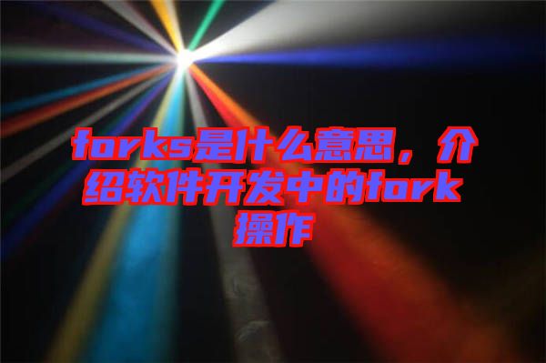 forks是什么意思，介紹軟件開發(fā)中的fork操作