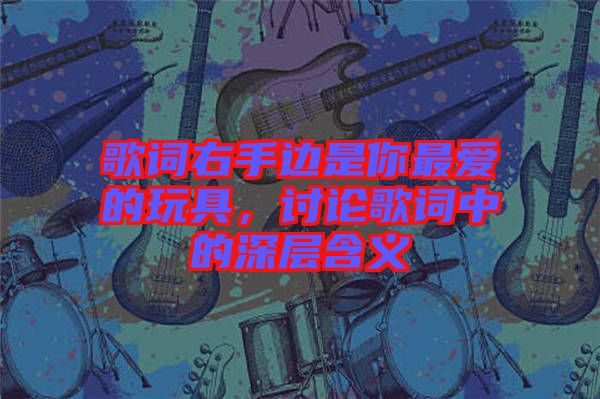 歌詞右手邊是你最愛的玩具，討論歌詞中的深層含義