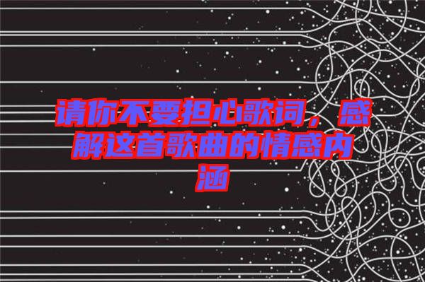 請你不要擔心歌詞，感解這首歌曲的情感內(nèi)涵
