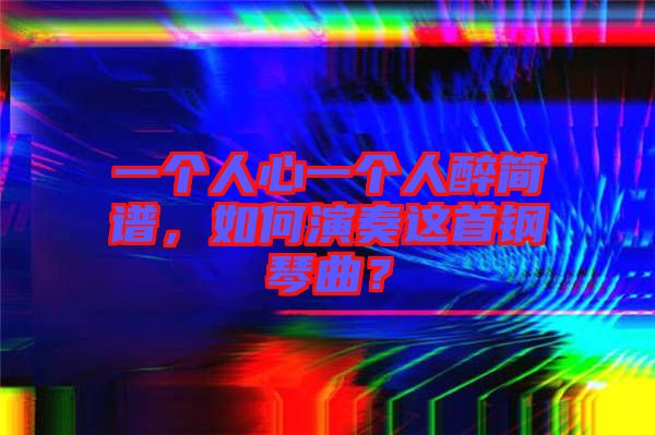 一個(gè)人心一個(gè)人醉簡(jiǎn)譜，如何演奏這首鋼琴曲？