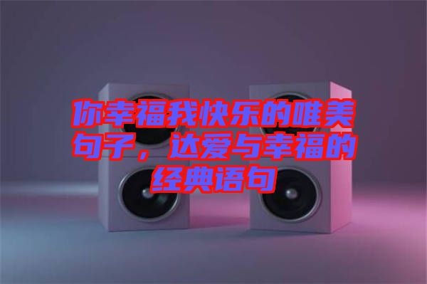 你幸福我快樂的唯美句子，達(dá)愛與幸福的經(jīng)典語(yǔ)句