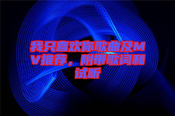 我只喜歡你歌曲及MV推薦，附帶歌詞和試聽(tīng)