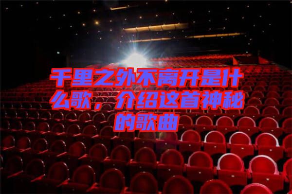 千里之外不離開(kāi)是什么歌，介紹這首神秘的歌曲