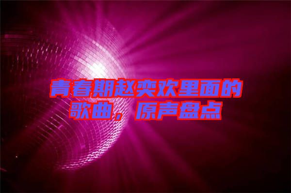 青春期趙奕歡里面的歌曲，原聲盤點
