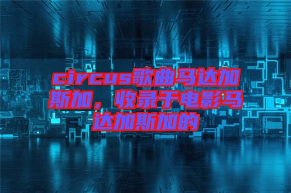 circus歌曲馬達加斯加，收錄于電影馬達加斯加的