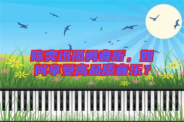 陳奕迅孤勇者聽，如何享受高品質(zhì)音樂？