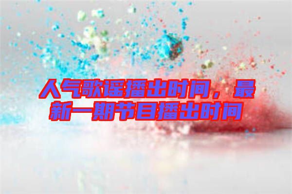 人氣歌謠播出時(shí)間，最新一期節(jié)目播出時(shí)間