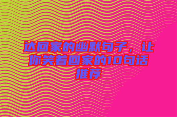 達(dá)回家的幽默句子，讓你笑著回家的10句話推薦
