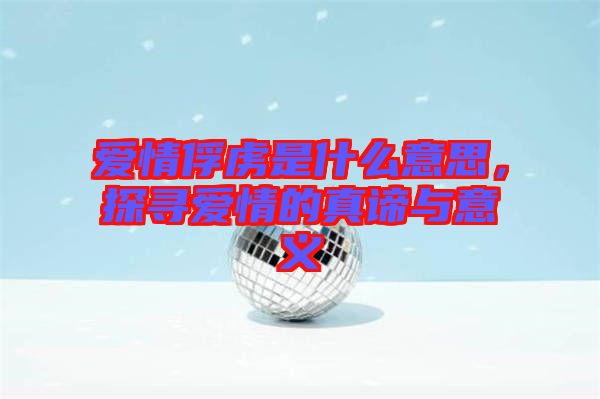愛(ài)情俘虜是什么意思，探尋愛(ài)情的真諦與意義
