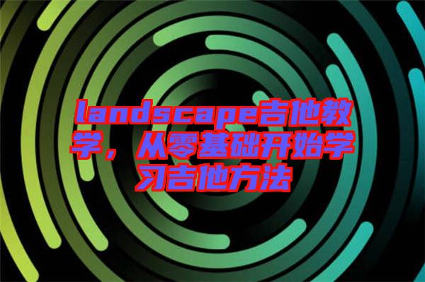 landscape吉他教學(xué)，從零基礎(chǔ)開始學(xué)習(xí)吉他方法
