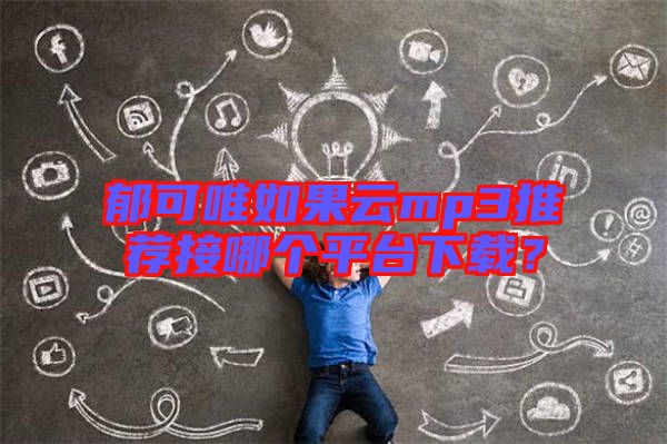 郁可唯如果云mp3推薦接哪個平臺下載？