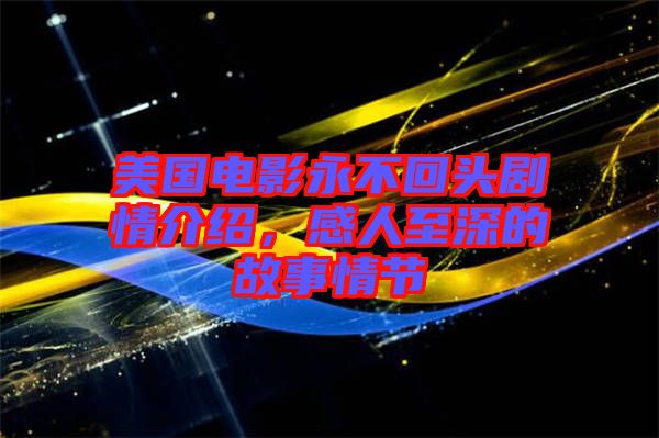 美國(guó)電影永不回頭劇情介紹，感人至深的故事情節(jié)
