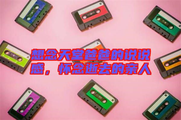 想念天堂爸爸的說說感，懷念逝去的親人