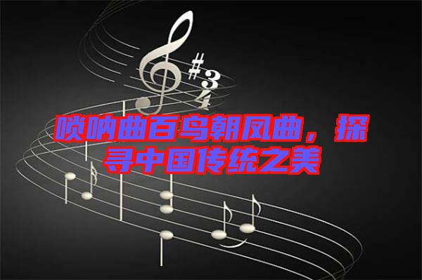 嗩吶曲百鳥朝鳳曲，探尋中國傳統(tǒng)之美