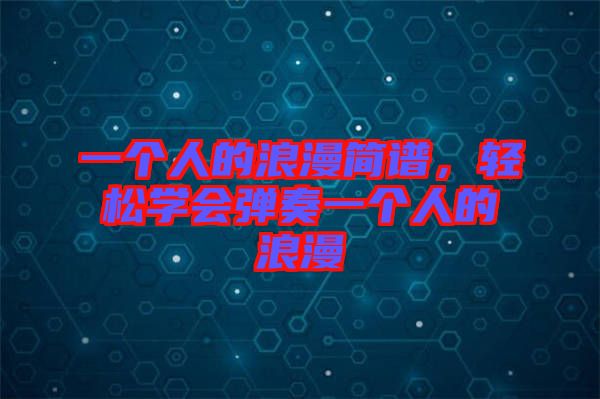一個人的浪漫簡譜，輕松學(xué)會彈奏一個人的浪漫