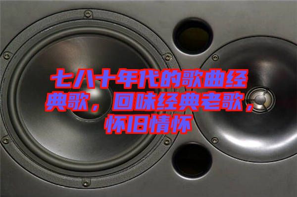 七八十年代的歌曲經(jīng)典歌，回味經(jīng)典老歌，懷舊情懷