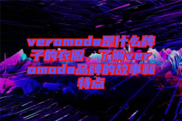 veromoda是什么牌子的衣服，了解veromoda品牌的故事和特點(diǎn)