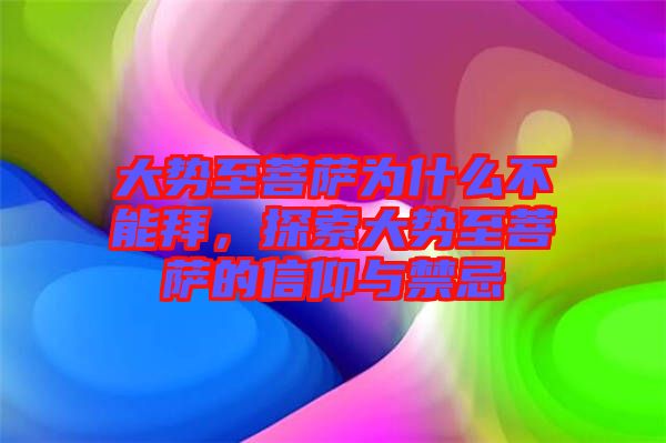 大勢(shì)至菩薩為什么不能拜，探索大勢(shì)至菩薩的信仰與禁忌