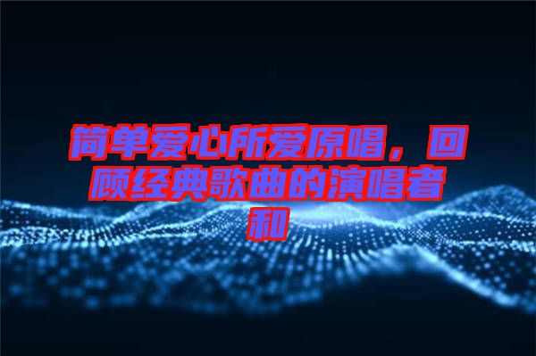簡單愛心所愛原唱，回顧經(jīng)典歌曲的演唱者和