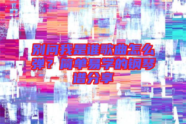 別問我是誰歌曲怎么彈？簡單易學(xué)的鋼琴譜分享