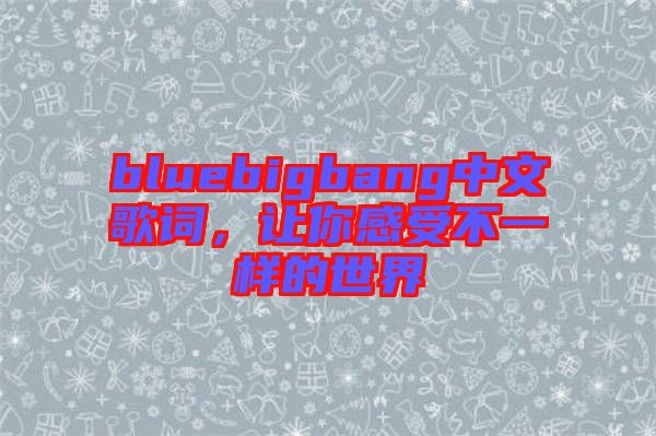 bluebigbang中文歌詞，讓你感受不一樣的世界
