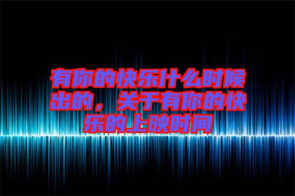 有你的快樂什么時(shí)候出的，關(guān)于有你的快樂的上映時(shí)間