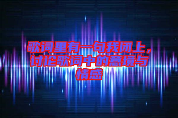 歌詞里有一句我閉上，討論歌詞中的意境與情感