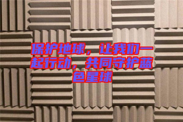 保護地球，讓我們一起行動，共同守護藍色星球