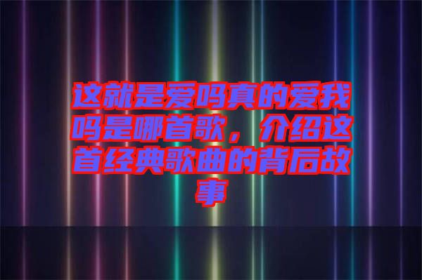 這就是愛(ài)嗎真的愛(ài)我嗎是哪首歌，介紹這首經(jīng)典歌曲的背后故事