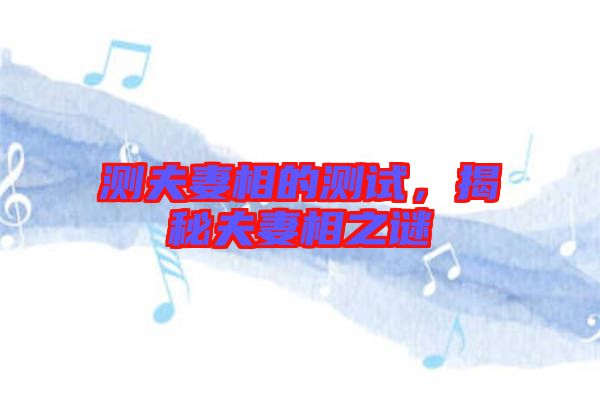 測夫妻相的測試，揭秘夫妻相之謎