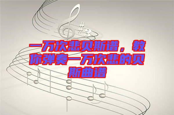 一萬次悲貝斯譜，教你彈奏一萬次悲的貝斯曲譜