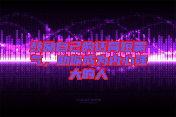 鼓勵自己的話簡短霸氣，助你成為內(nèi)心強(qiáng)大的人