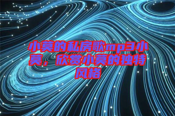小莫的私房歌mp3小莫，欣賞小莫的獨(dú)特風(fēng)格