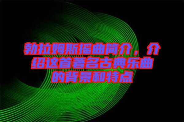 勃拉姆斯搖曲簡介，介紹這首著名古典樂曲的背景和特點
