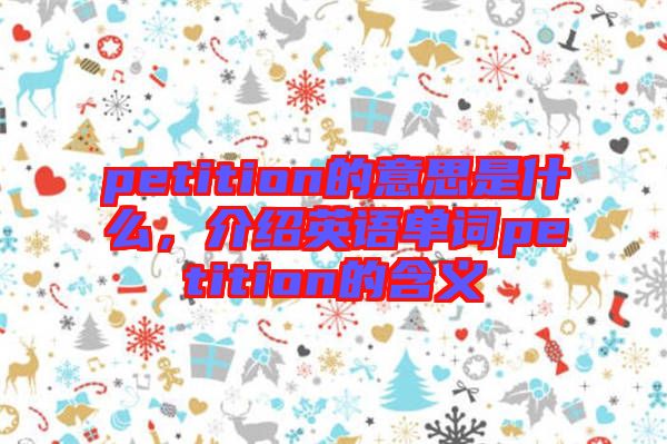 petition的意思是什么，介紹英語(yǔ)單詞petition的含義